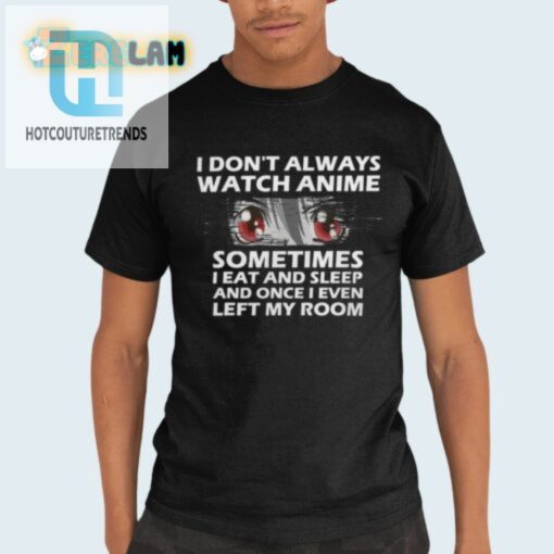 Funny Dont Always Watch Anime Shirt Quirky Unique Tee hotcouturetrends 1