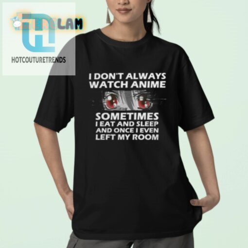 Funny Dont Always Watch Anime Shirt Quirky Unique Tee hotcouturetrends 1 2