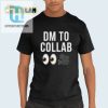 Funny Unique Dm To Collab Shirt Start Conversations hotcouturetrends 1