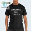 Funny Morons For Trump Shirt Unique Political Humor Tee hotcouturetrends 1