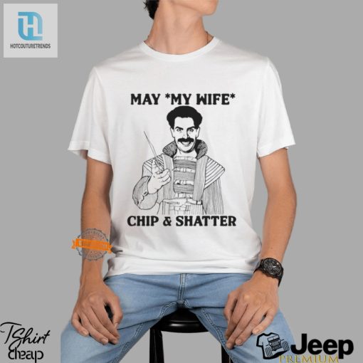 Hilarious May My Wife Chip Shatter Shirt Stand Out hotcouturetrends 1 3