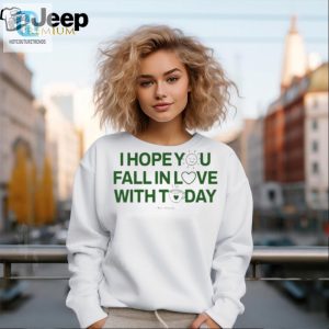 Funny Unique I Hope You Fall In Love With Today Shirt hotcouturetrends 1 2
