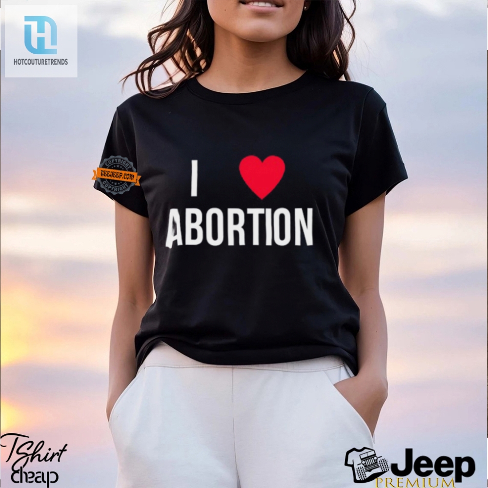 Funny I Love Abortion Shirt  Stand Out With Bold Humor