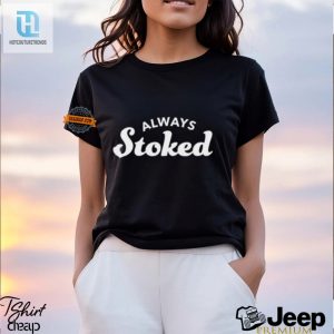 Get Your Giggle On With Our Hilarious Always Stoked Shirt hotcouturetrends 1 1