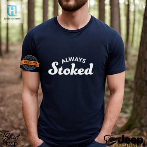 Get Your Giggle On With Our Hilarious Always Stoked Shirt hotcouturetrends 1 2