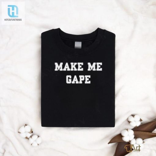 Get The Giggles With Our Unique Make Me Gape Shirt hotcouturetrends 1