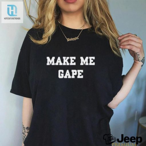 Get The Giggles With Our Unique Make Me Gape Shirt hotcouturetrends 1 2