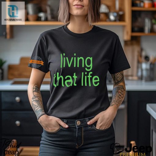 Get The Living That Life Shirt Laugh Stand Out hotcouturetrends 1