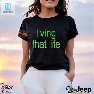 Get The Living That Life Shirt Laugh Stand Out hotcouturetrends 1 1