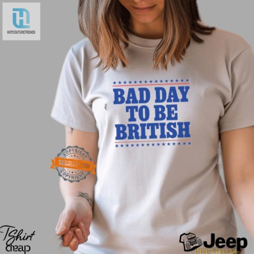 Funny Bad Day To Be British Shirt Stand Out With Humor hotcouturetrends 1