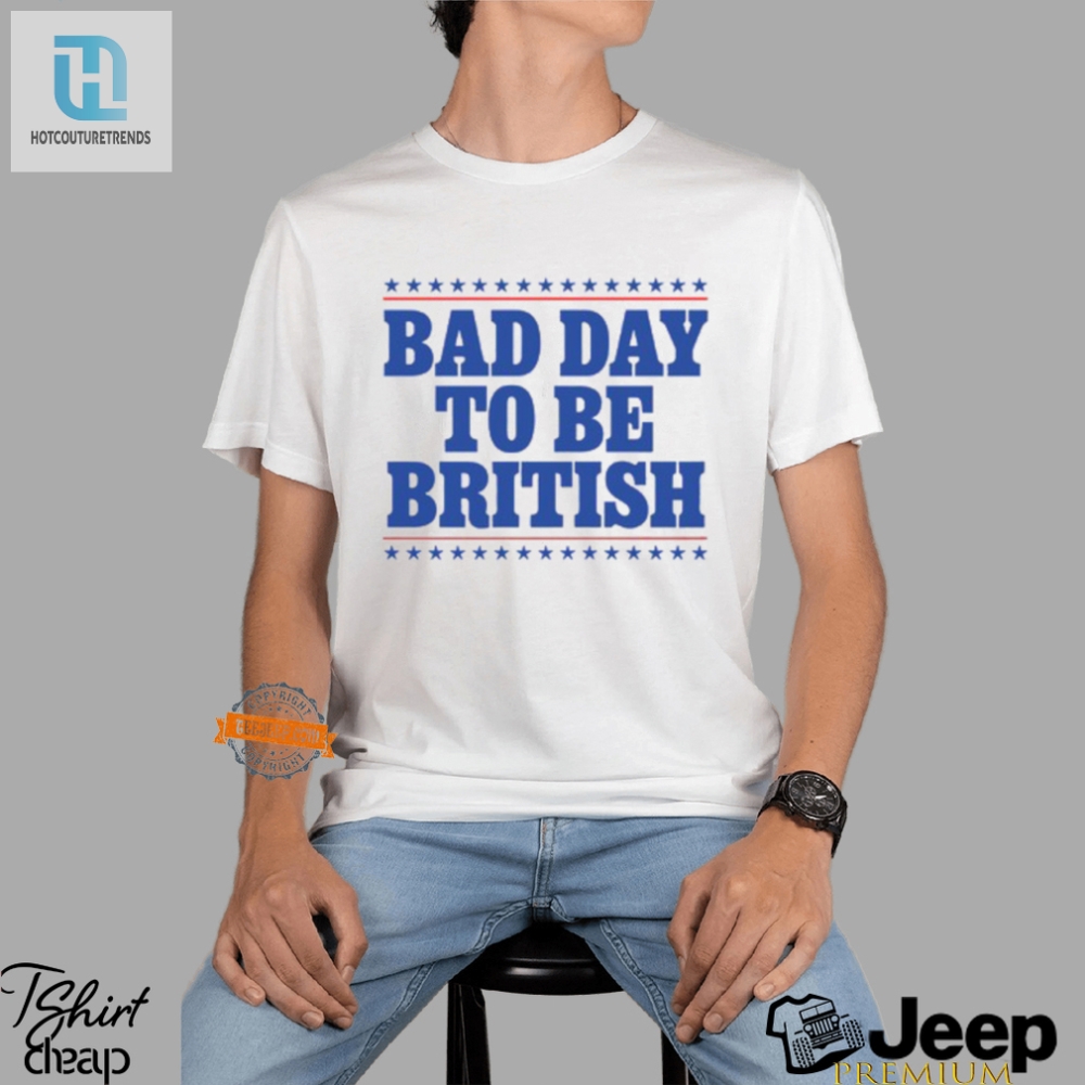 Funny Bad Day To Be British Shirt  Stand Out With Humor