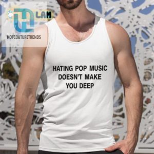 Quirky Tee Hating Pop Music Doesnt Make You Deep hotcouturetrends 1 4