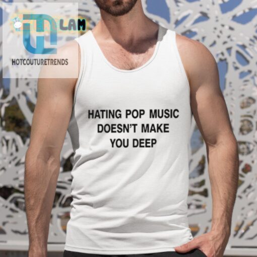 Quirky Tee Hating Pop Music Doesnt Make You Deep hotcouturetrends 1 4