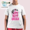 Funny I Love Butt Drugs Tee Unique And Hilarious Gift hotcouturetrends 1