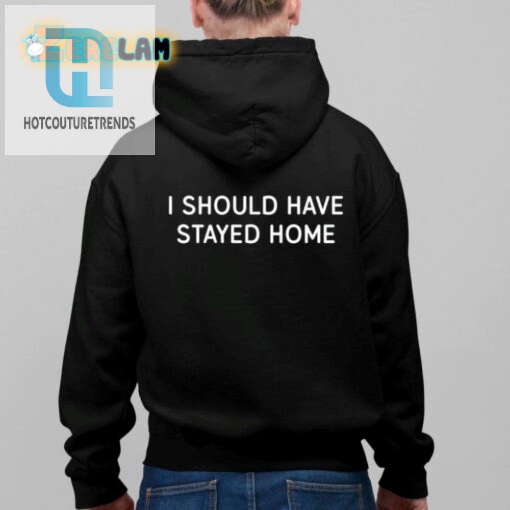 Hilarious I Should Have Stayed Home Shirt  Unique Gift Idea