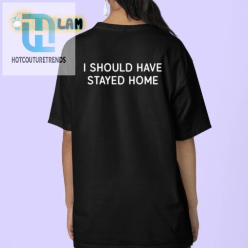 Hilarious I Should Have Stayed Home Shirt Unique Gift Idea hotcouturetrends 1 3