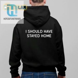 Hilarious I Should Have Stayed Home Shirt Unique Funny Tee hotcouturetrends 1 1