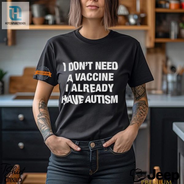 Hilarious No Vaccine I Have Autism Shirt Stand Out hotcouturetrends 1 2