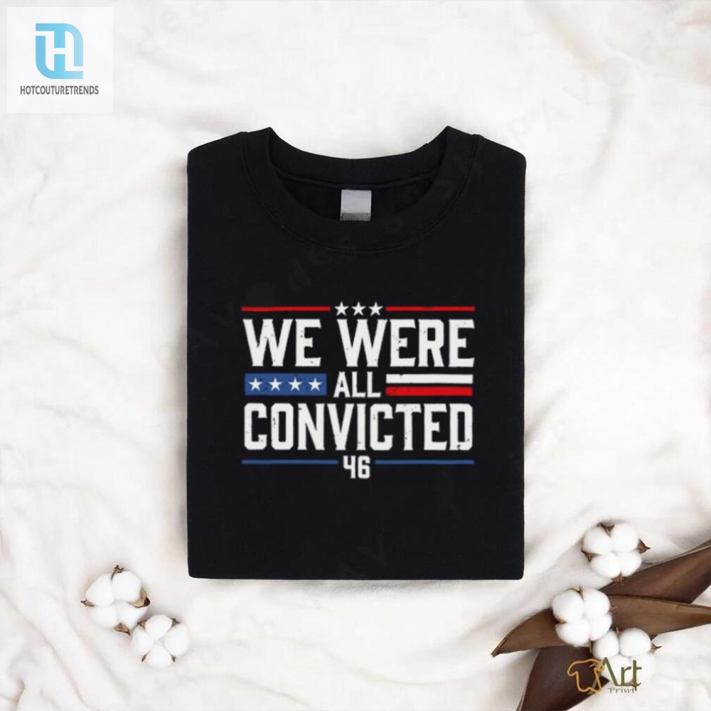 Get Your Laugh On Unique We Were All Convicted 46 Shirt