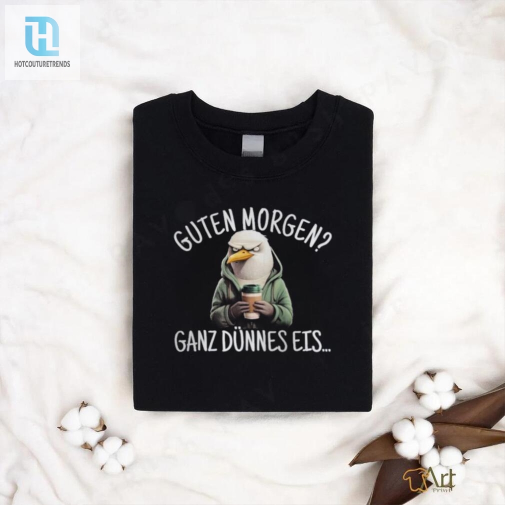 Get Laughs With Our Unique Guten Morgen Ganz Dünnes Eis Shirt