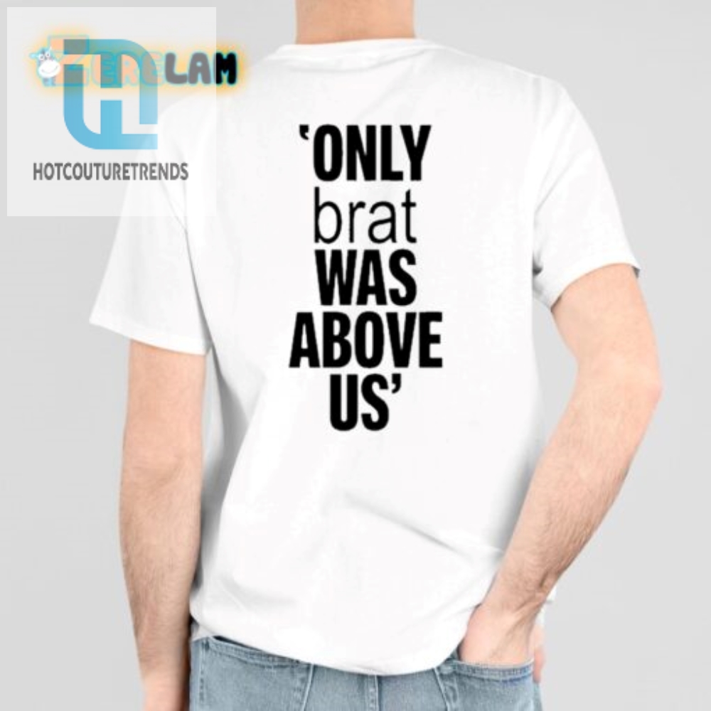 Quirky Only Brat Was Above Us Shirt  Stand Out  Smile