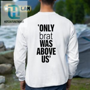 Quirky Only Brat Was Above Us Shirt Stand Out Smile hotcouturetrends 1 3
