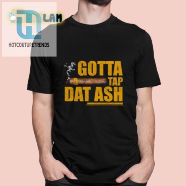 Get A Laugh With Our Unique Gotta Tap Dat Ash Shirt hotcouturetrends 1