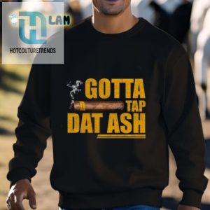 Get A Laugh With Our Unique Gotta Tap Dat Ash Shirt hotcouturetrends 1 2