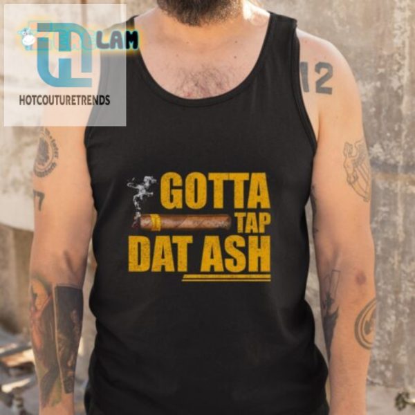 Get A Laugh With Our Unique Gotta Tap Dat Ash Shirt hotcouturetrends 1 4