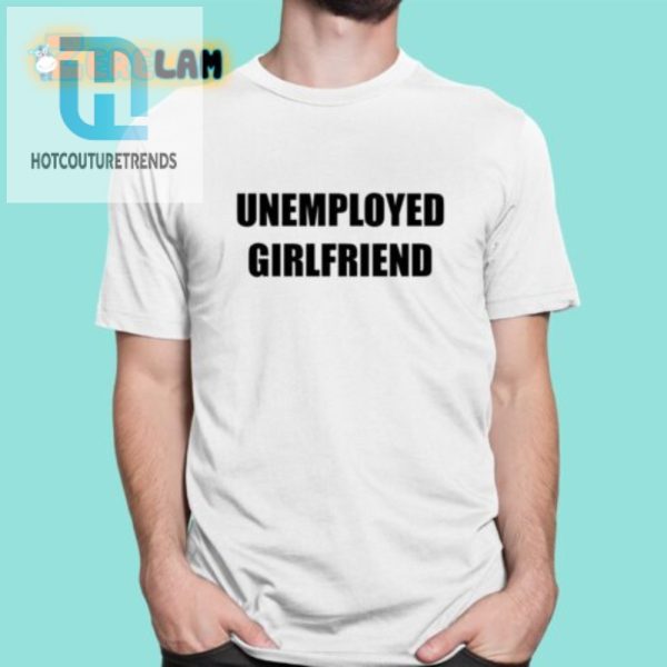 Funny Unemployed Girlfriend Shirt Unique Quirky hotcouturetrends 1