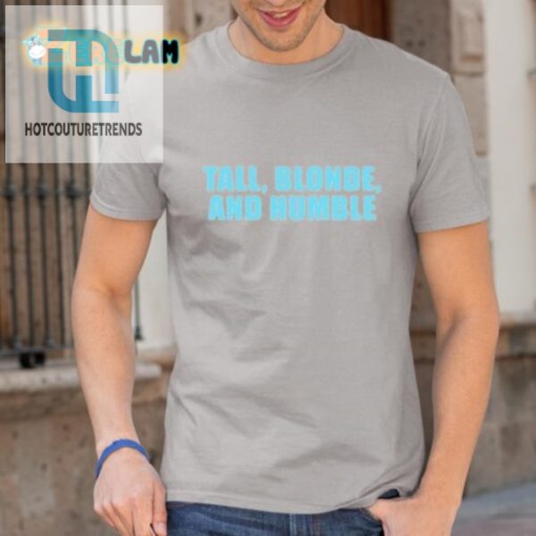 Tall Blonde Humble Shirt Uniquely Funny Tees Here hotcouturetrends 1