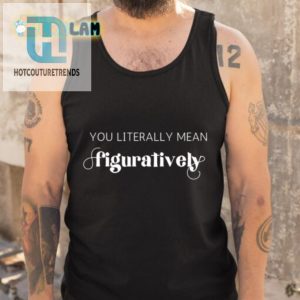 Get The You Literally Mean Figuratively Shirt Unique Humorous hotcouturetrends 1 4