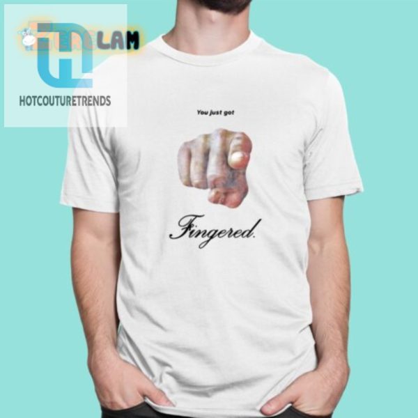 Get Noticed Funny You Just Got Fingered Shirt hotcouturetrends 1