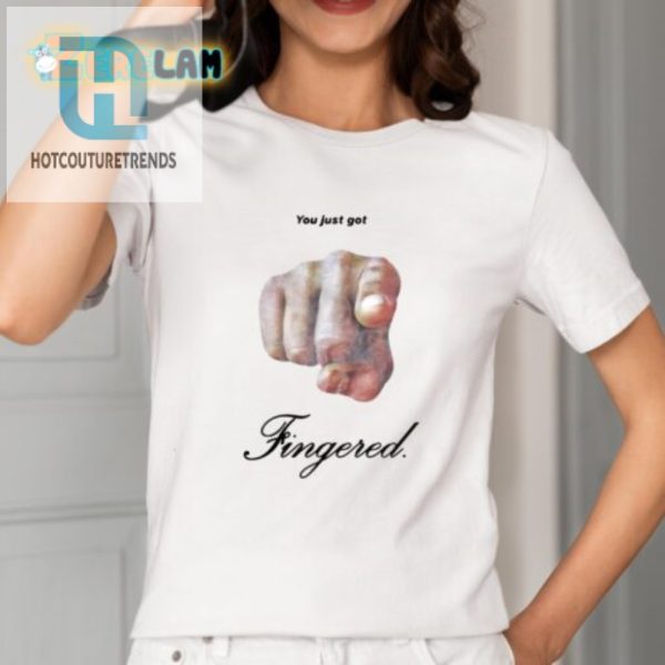 Get Noticed Funny You Just Got Fingered Shirt hotcouturetrends 1 1