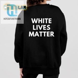 Get Laughs With Our White Lives Matter Parody Shirt hotcouturetrends 1 1