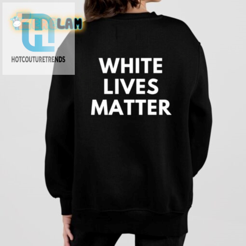 Get Laughs With Our White Lives Matter Parody Shirt