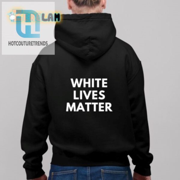 Get Laughs With Our White Lives Matter Parody Shirt hotcouturetrends 1 2