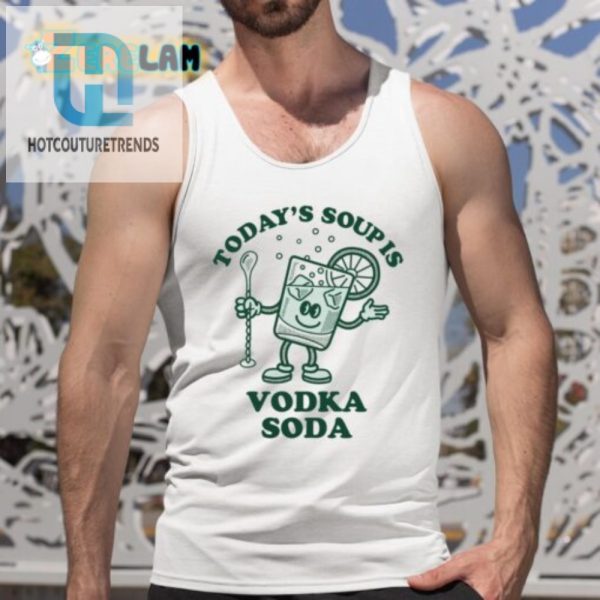 Todays Soup Is Vodka Soda Shirt Hilarious Unique Wear hotcouturetrends 1 4