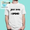 Funny Jesus Saves I Spend Shirt Unique And Hilarious Tee hotcouturetrends 1