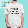 Hilarious Too Pretty Shirt Unique Funny Gift Idea hotcouturetrends 1