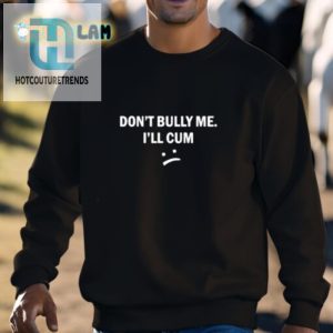 Hilarious Antibullying Dont Bully Me I Will Cum Shirt hotcouturetrends 1 2