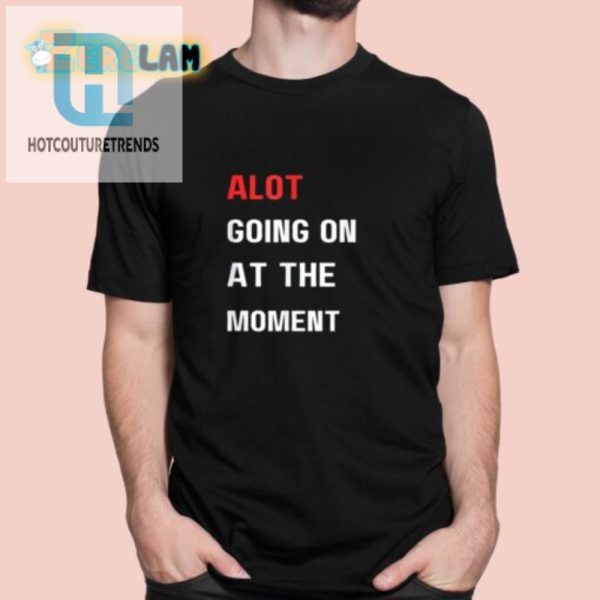 Funny Alot Going On At The Moment Shirt Stand Out hotcouturetrends 1