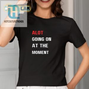 Funny Alot Going On At The Moment Shirt Stand Out hotcouturetrends 1 1