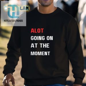 Funny Alot Going On At The Moment Shirt Stand Out hotcouturetrends 1 2