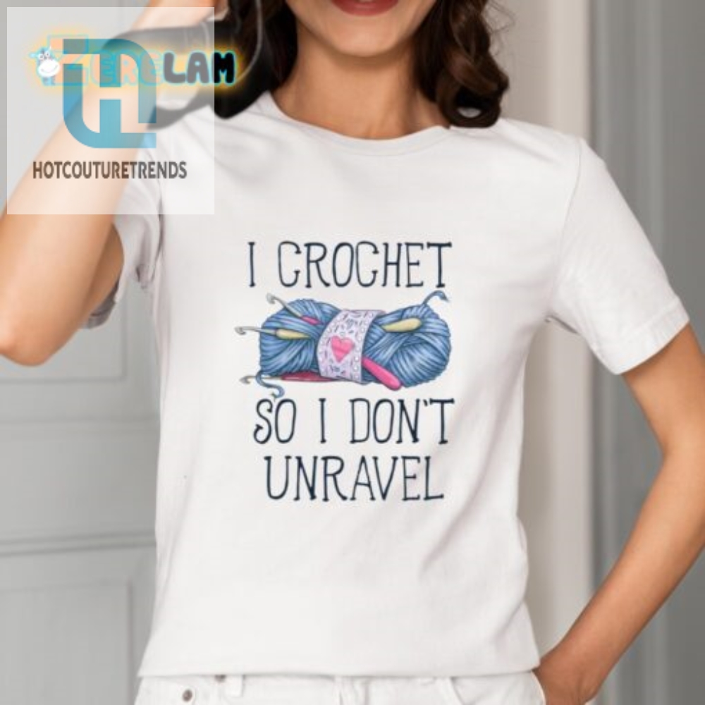 Funny Crochet Shirt  I Crochet So I Dont Unravel