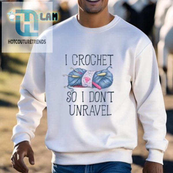 Funny Crochet Shirt I Crochet So I Dont Unravel hotcouturetrends 1 2
