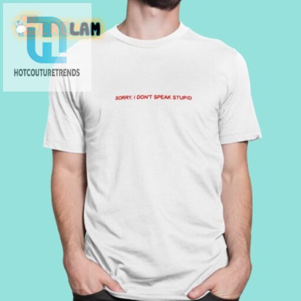 Hilarious Sorry I Dont Speak Stupid Tee For Unique Humor hotcouturetrends 1