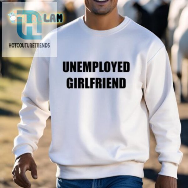 Unemployed Girlfriend Shirt Hilarious Unique Gift Idea hotcouturetrends 1 2