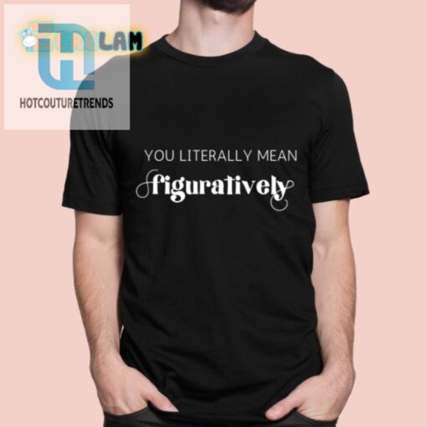 Hilarious Unique You Literally Mean Figuratively Shirt hotcouturetrends 1