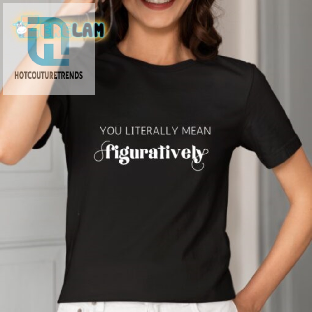 Hilarious Unique You Literally Mean Figuratively Shirt